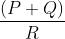 \frac{\left ( P+Q \right )}{R}